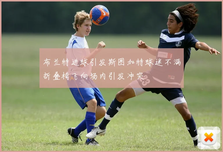 布兰特进球引发斯图加特球迷不满折叠椅飞向场内引发冲突