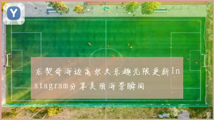 东契奇海边高尔夫乐趣无限更新Instagram分享美丽海景瞬间