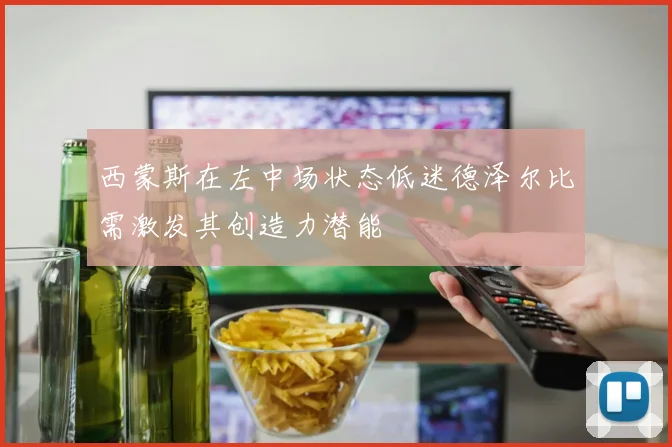 西蒙斯在左中场状态低迷德泽尔比需激发其创造力潜能