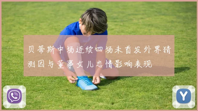 贝蒂斯中场连续四场未首发外界猜测因与董事女儿恋情影响表现