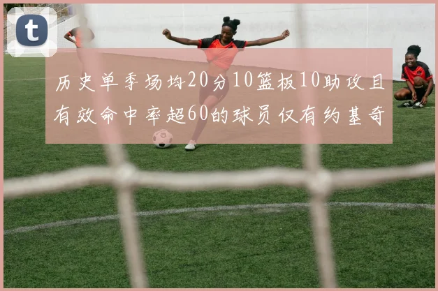 历史单季场均20分10篮板10助攻且有效命中率超60的球员仅有约基奇两次达成