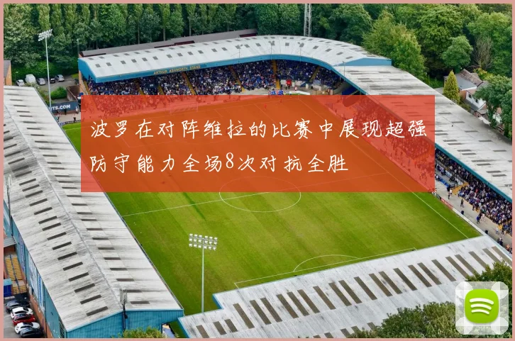 波罗在对阵维拉的比赛中展现超强防守能力全场8次对抗全胜