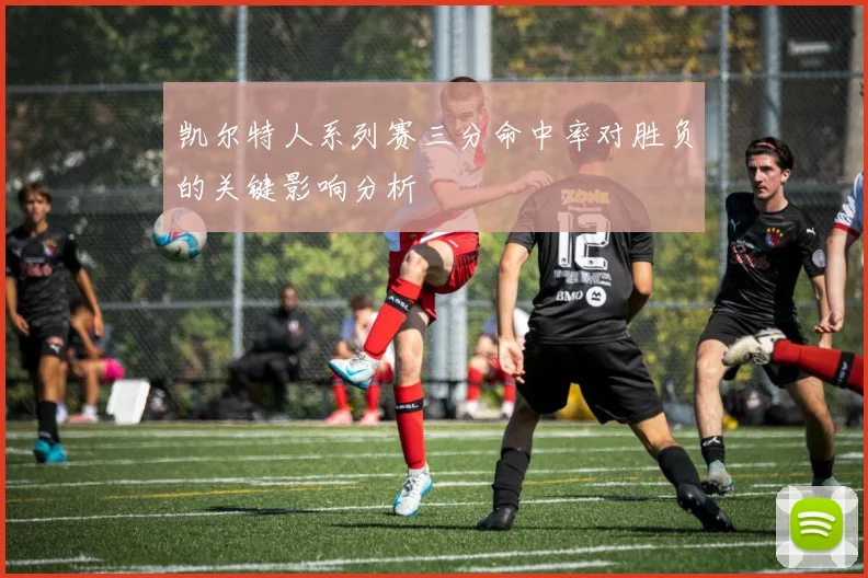 凯尔特人系列赛三分命中率对胜负的关键影响分析