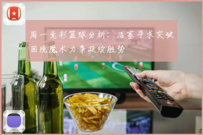 周一竞彩篮球分析：活塞寻求突破困境魔术力争延续胜势