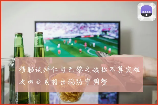 穆勒谈拜仁与巴黎之战称不算灾难次回合或将出现防守调整