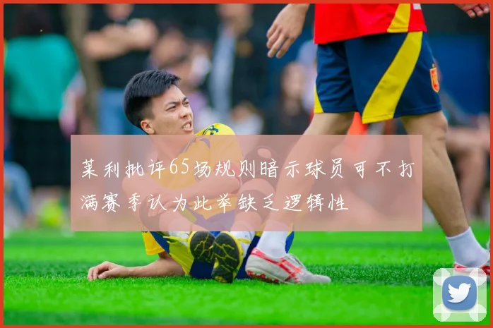 莱利批评65场规则暗示球员可不打满赛季认为此举缺乏逻辑性