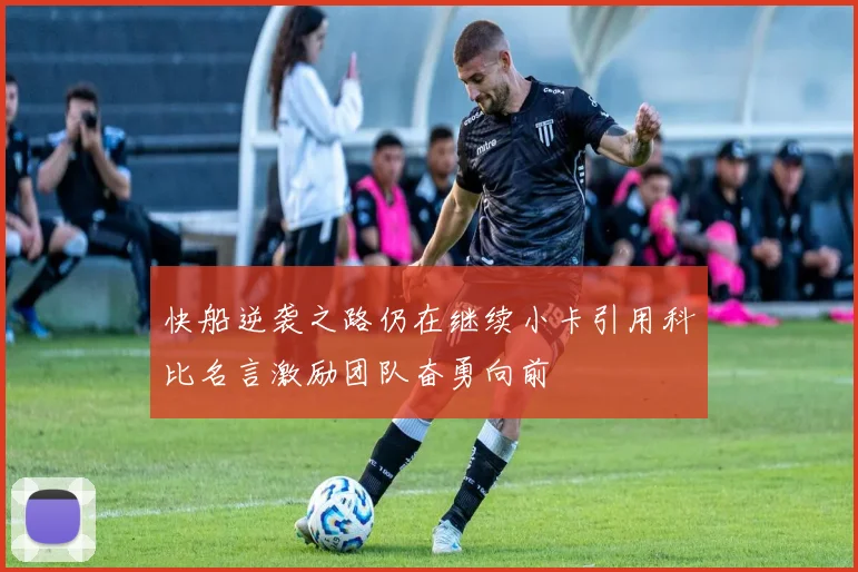 快船逆袭之路仍在继续小卡引用科比名言激励团队奋勇向前