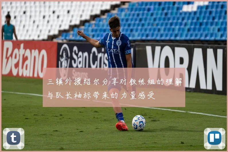 三镇外援绍尔分享对教练组的理解与队长袖标带来的力量感受