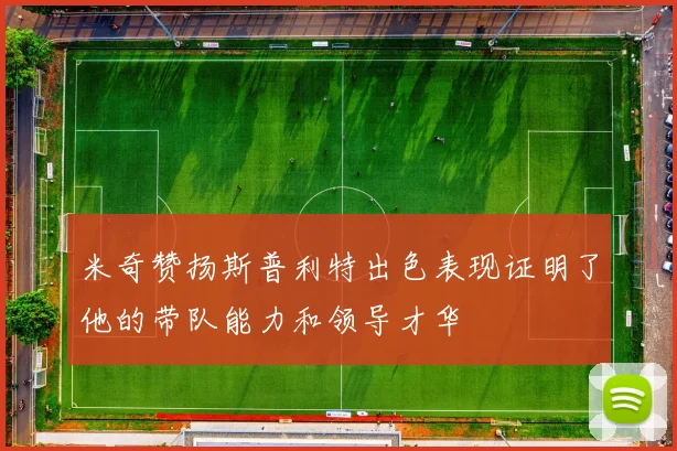 米奇赞扬斯普利特出色表现证明了他的带队能力和领导才华