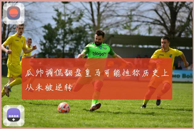 瓜帅调侃翻盘皇马可能性称历史上从未被逆转